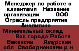 Менеджер по работе с клиентами › Название организации ­ Btt, ООО › Отрасль предприятия ­ Аналитика › Минимальный оклад ­ 35 000 - Все города Работа » Вакансии   . Амурская обл.,Свободненский р-н